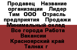 Продавец › Название организации ­ Лидер Тим, ООО › Отрасль предприятия ­ Продажи › Минимальный оклад ­ 1 - Все города Работа » Вакансии   . Красноярский край,Талнах г.